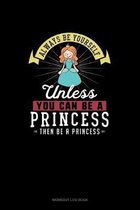 Always Be Yourself Unless You Can Be A Princess Then Be A Princess