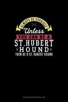 Always Be Yourself Unless You Can Be A St. Hubert Hound Then Be A St. Hubert Hound