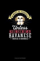 Always Be Yourself Unless You Can Be A Havanese Then Be A Havanese
