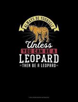 Always Be Yourself Unless You Can Be A Leopard Then Be A Leopard