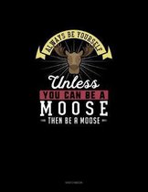 Always Be Yourself Unless You Can Be A Moose Then Be A Moose