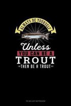 Always Be Yourself Unless You Can Be A Trout Then Be A Trout