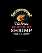 Always Be Yourself Unless You Can Be A Shrimp Then Be A Shrimp