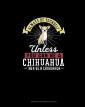 Always Be Yourself Unless You Can Be A Chihuahua Then Be A Chihuahua