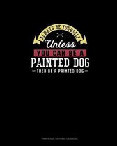 Always Be Yourself Unless You Can Be A Painted Dog Then Be A Painted Dog