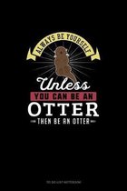 Always Be Yourself Unless You Can Be An Otter Then Be An Otter