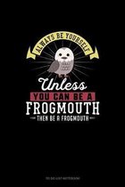Always Be Yourself Unless You Can Be A Frogmouth Then Be A Frogmouth