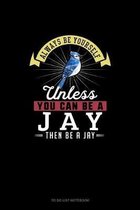 Always Be Yourself Unless You Can Be A Jay Then Be A Jay