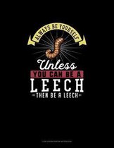 Always Be Yourself Unless You Can Be A Leech Then Be A Leech