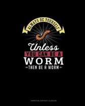 Always Be Yourself Unless You Can Be A Worm Then Be A Worm