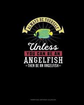 Always Be Yourself Unless You Can Be An Angelfish Then Be An Angelfish