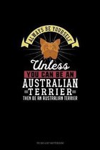 Always Be Yourself Unless You Can Be An Australian Terrier Then Be An Australian Terrier
