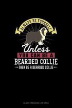 Always Be Yourself Unless You Can Be A Bearded Collie Then Be A Bearded Collie