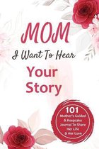 Mom, I Want to Hear Your Story: 101 Mother's Guided & Keepsake Journal To Share Her Life and Her Love