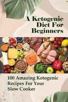 A Ketogenic Diet For Beginners: 100 Amazing Ketogenic Recipes For Your Slow Cooker