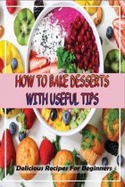 How To Bake Desserts With Useful Tips: Delicious Recipes For Beginners