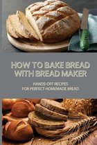 How To Bake Bread With Bread Maker: Hands-Off Recipes For Perfect Homemade Bread