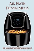 Air Fryer Frozen Meals: 100+ Quick & Tasty Air Fryer Recipes You Will Love