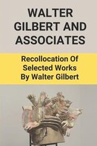 Walter Gilbert And Associates: Recollocation Of Selected Works By Walter Gilbert