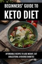 Beginners' Guide To Keto Diet: Affordable Recipes To Lose Weight, Cut Cholesterol & Reverse Diabetes