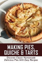 Making Pies, Quiche & Tarts: Discover Classic Homemade Delicious Pies With Easy Recipes