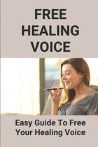 Free Healing Voice: Easy Guide To Free Your Healing Voice