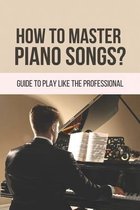 How To Master Piano Songs?: Guide To Play Like The Professional