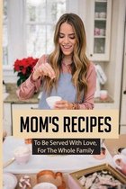 Mom's Recipes: To Be Served With Love, For The Whole Family