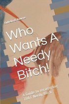 Who Wants A Needy Bitch!