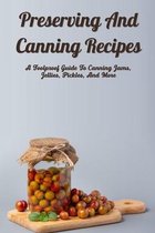 Preserving And Canning Recipes: A Foolproof Guide To Canning Jams, Jellies, Pickles, And More