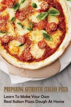 Preparing Authentic Italian Pizza: Learn To Make Your Own Real Italian Pizza Dough At Home