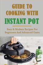 Guide To Cooking With Instant Pot: Easy & Modern Recipes For Beginners And Advanced Users