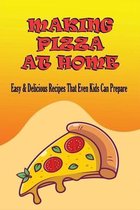 Making Pizza At Home: Easy & Delicious Recipes That Even Kids Can Prepare