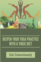 Deepen Your Yoga Practice With A Yogic Diet: Eat Consciously