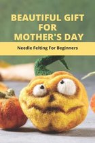 Beautiful Gift For Mother's Day: Needle Felting For Beginners