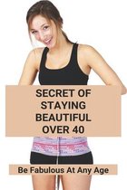 Secret Of Staying Beautiful Over 40: Be Fabulous At Any Age