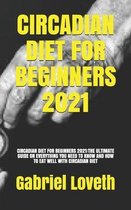 Circadian Diet for Beginners 2021: Circadian Diet for Beginners 2021