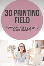 3D Printing Field: How Can They Be Used To Make Money?