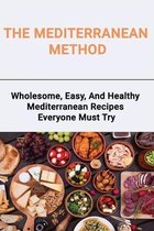 The Mediterranean Method: Wholesome, Easy, And Healthy Mediterranean Recipes Everyone Must Try