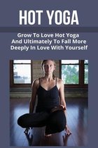 Hot Yoga: Grow To Love Hot Yoga And Ultimately To Fall More Deeply In Love With Yourself