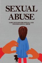 Sexual Abuse: Cope With Severe Sexual And Psychological Abuse