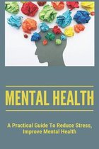 Mental Health: A Practical Guide To Reduce Stress, Improve Mental Health