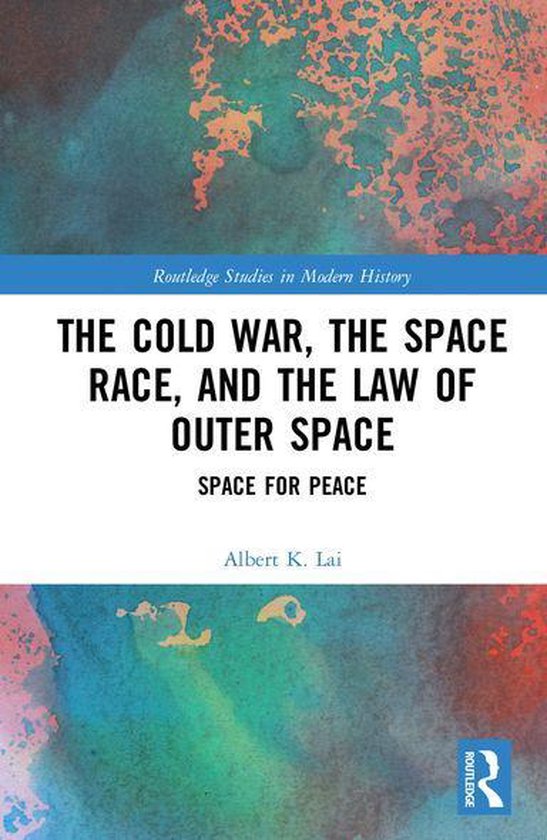 Routledge Studies in Modern History - The Cold War, the Space Race, and the Law of Outer Space