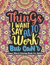Things I Want To Say At Work But Can't - Swear Word Coloring Book For Adults