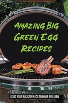 Amazing Big Green Egg Recipes: Using Your Big Green Egg to Make Real BBQ