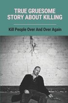 True Gruesome Story About Killing: Kill People Over And Over Again