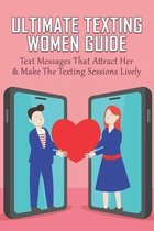 Ultimate Texting Women Guide: Text Messages That Attract Her & Make The Texting Sessions Lively