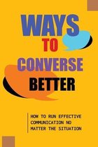 Ways To Converse Better: How To Run Effective Communication No Matter The Situation