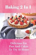 Baking 2 In 1: Delicious For Pies And Cakes To Try At Home