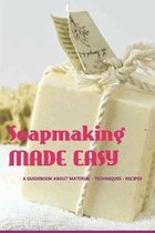 Soapmaking Made Easy- A Guidebook About Material - Techniques - Recipes